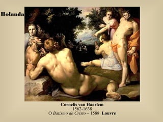 Cornelis van Haarlem
1562-1638
O Batismo de Cristo – 1588 LouvreLouvre
Holanda
 