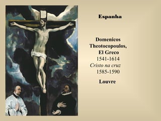 Domenicos
Theotocopoulos,
El Greco
1541-1614
Cristo na cruz
1585-1590
LouvreLouvre
Espanha
 