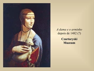 A dama e o arminho
depois de 1482 (?)
CzartoryskiCzartoryski
MuzeumMuzeum
 