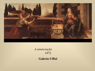 A anunciação
1472
Galeria UffiziGaleria Uffizi
 