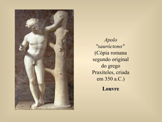 Apolo
"sauróctono"
(Cópia romana
segundo original
do grego
Praxíteles, criada
em 350 a.C.)
LouvreLouvre
 