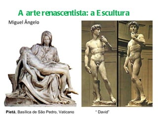 Miguel Ângelo A arte renascentista: a Escultura Pietá , Basílica de São Pedro, Vaticano “  David”  