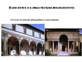 Elementos da arquitectura renascentista Utilização do  arco de volta perfeita   ou  arco redondo 
