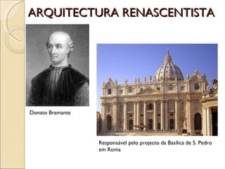 ARQUITECTURA RENASCENTISTA Donato Bramante Responsável pelo projecto da Basílica de S. Pedro em Roma 