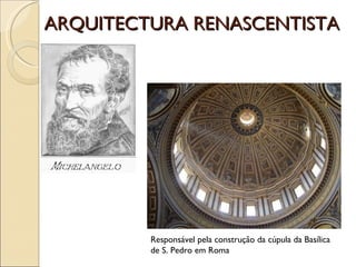 ARQUITECTURA RENASCENTISTA Responsável pela construção da cúpula da Basílica de S. Pedro em Roma 