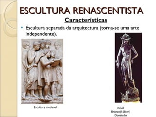 ESCULTURA RENASCENTISTA Características Escultura separada da arquitectura (torna-se uma arte independente). David Bronze(158cm) Donatello Escultura medieval  