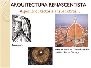 ARQUITECTURA RENASCENTISTA Alguns arquitectos e as suas obras… Brunelleschi Autor da cúpula da Catedral de Santa Maria das Flores, Florença 