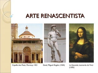 ARTE RENASCENTISTA Capella dos Pazzi, Florença 1421 David,  Miguel Ângelo (1504) La Gioconda,  Leonardo da Vinci  (1505) 