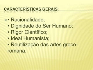 CARACTERÍSTICAS GERAIS:
•

Racionalidade;
• Dignidade do Ser Humano;
• Rigor Científico;
• Ideal Humanista;
• Reutilização das artes grecoromana.

 