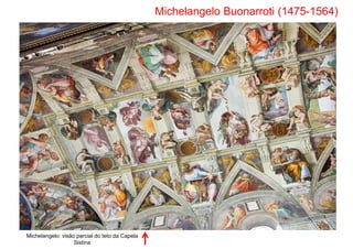 Michelangelo Buonarroti (1475-1564)
Michelangelo: visão parcial do teto da Capela
Sistina
 