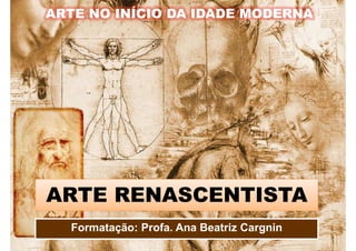 ARTE NO INÍCIO DA IDADE MODERNA
ARTE RENASCENTISTA
Formatação: Profa. Ana Beatriz Cargnin
 