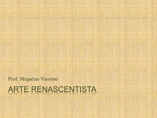 Prof. Miquéias Vitorino 
ARTE RENASCENTISTA 
 