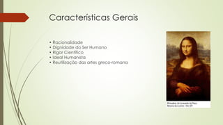 Características Gerais
• Racionalidade
• Dignidade do Ser Humano
• Rigor Científico
• Ideal Humanista
• Reutilização das artes greco-romana
 