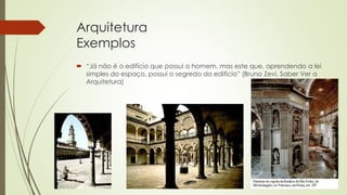 Arquitetura
Exemplos
 “Já não é o edifício que possui o homem, mas este que, aprendendo a lei
simples do espaço, possui o segredo do edifício” (Bruno Zevi, Saber Ver a
Arquitetura)
 