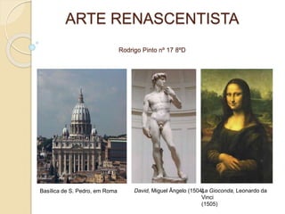 ARTE RENASCENTISTA
Rodrigo Pinto nº 17 8ºD
David, Miguel Ângelo (1504)
La Gioconda, Leonardo da
Vinci
(1505)
Basílica de S. Pedro, em Roma
 