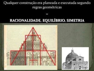 Qualquer construção era planeada e executada segundo regras geométricas= RACIONALIDADE, EQUILÍBRIO, SIMETRIA