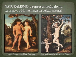 NATURALISMO: a representação do nu valorizava o Homem na sua beleza naturalLucas Cranach, Adão e Eva (1531)Lucas Cranach, Vénus e o Cúpido