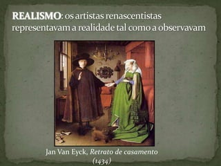 REALISMO: os artistas renascentistas representavam a realidade tal como a observavamJanVanEyck, Retrato de casamento (1434)