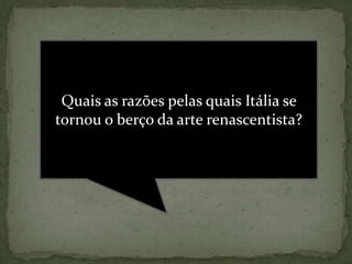 Quais as razões pelas quais Itália se tornou o berço da arte renascentista? 