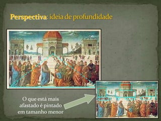 Perspectiva: ideia de profundidadeO que está mais afastado é pintado em tamanho menor