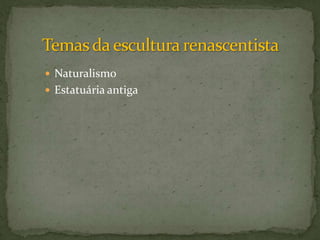 Temas da escultura renascentista NaturalismoEstatuária antiga