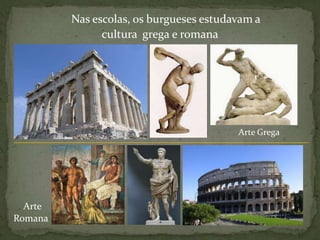     Nas escolas, os burgueses estudavam a  cultura  grega e romanaArte GregaArteRomana