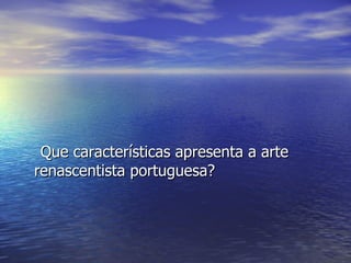 Que características apresenta a arte renascentista portuguesa? 