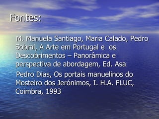 Fontes: M. Manuela Santiago, Maria Calado, Pedro Sobral, A Arte em Portugal e  os Descobrimentos – Panorâmica e perspectiva de abordagem, Ed. Asa Pedro Dias, Os portais manuelinos do Mosteiro dos Jerónimos, I. H.A. FLUC, Coimbra, 1993 