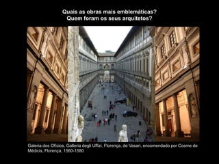 Galeria dos Ofícios, Galleria degli Uffizi, Florença, de Vasari, encomendado por Cosme de
Médicis, Florença, 1560-1580
Quais as obras mais emblemáticas?
Quem foram os seus arquitetos?
 