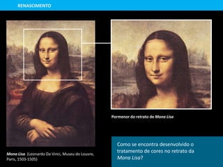 Mona Lisa (Leonardo Da Vinci, Museu do Louvre,
Paris, 1503-1505)
Pormenor do retrato de Mona Lisa
RENASCIMENTO
Como se encontra desenvolvido o
tratamento de cores no retrato da
Mona Lisa?
 