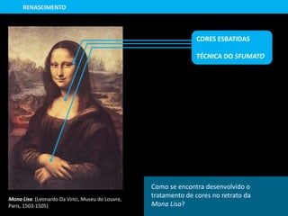 Mona Lisa (Leonardo Da Vinci, Museu do Louvre,
Paris, 1503-1505)
RENASCIMENTO
Como se encontra desenvolvido o
tratamento de cores no retrato da
Mona Lisa?
CORES ESBATIDAS
TÉCNICA DO SFUMATO
 