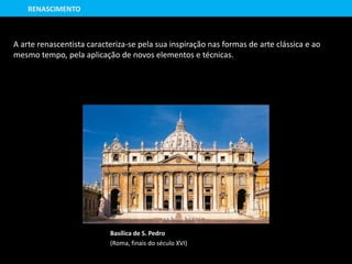 Basílica de S. Pedro
(Roma, finais do século XVI)
RENASCIMENTO
A arte renascentista caracteriza-se pela sua inspiração nas formas de arte clássica e ao
mesmo tempo, pela aplicação de novos elementos e técnicas.
 
