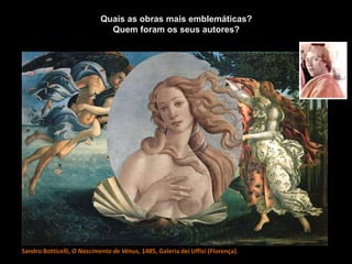 Sandro Botticelli, O Nascimento de Vénus, 1485, Galeria dei Uffizi (Florença).
Quais as obras mais emblemáticas?
Quem foram os seus autores?
 