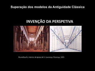 INVENÇÃO DA PERSPETIVA
Superação dos modelos da Antiguidade Clássica
Brunelleschi, interior da Igreja de S. Lourenço, Florença, 1421
 