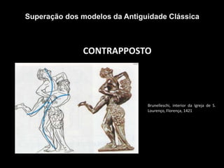 CONTRAPPOSTO
Superação dos modelos da Antiguidade Clássica
Brunelleschi, interior da Igreja de S.
Lourenço, Florença, 1421
 