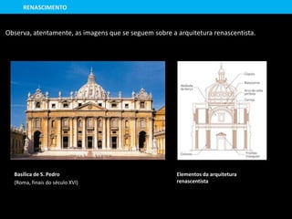 Elementos da arquitetura
renascentista
Basílica de S. Pedro
(Roma, finais do século XVI)
RENASCIMENTO
Observa, atentamente, as imagens que se seguem sobre a arquitetura renascentista.
 