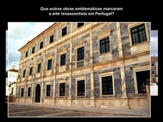 Palácio de Vila Viçosa.
As obras iniciaram-se em 1501, sendo a fachada de 1537.
Que outras obras emblemáticas marcaram
a arte renascentista em Portugal?
 