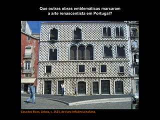 Casa dos Bicos, Lisboa, c. 1523, de clara influência italiana.
Que outras obras emblemáticas marcaram
a arte renascentista em Portugal?
 