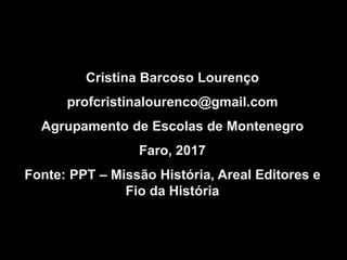 Cristina Barcoso Lourenço
profcristinalourenco@gmail.com
Agrupamento de Escolas de Montenegro
Faro, 2017
Fonte: PPT – Missão História, Areal Editores e
Fio da História
 