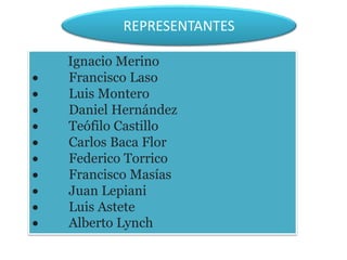 REPRESENTANTES
Ignacio Merino
 Francisco Laso
 Luis Montero
 Daniel Hernández
 Teófilo Castillo
 Carlos Baca Flor
 Federico Torrico
 Francisco Masías
 Juan Lepiani
 Luis Astete
 Alberto Lynch
 