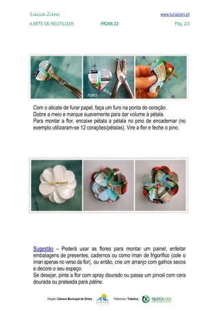 Lucia Zani 			                                                                   www.luciazani.pt
    
	   www.luciazani.pt
    A Arte de ReuTILIZAR 		                FICHA 32	                                            Pág. 2/3




      
      
      
      




                
                                                      íman de frigorífico (cole o
      
      
      íman apenas no verso da flor)
      
      
      
                                  pátine.

               Edição: Câmara Municipal de Sintra       Patrocínio: Tratolixo
 