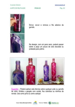 
	   www.luciazani.pt
    Lucia Zani 			                                                                   www.luciazani.pt
	   A Arte de ReuTILIZAR 		                         FICHA 35	                                 Pág. 2/2




                                            secar      
                                           Deixe 
                                           
                                           




                                           
                                                   
                                           
                                                          pátine.




      
                 
      



               Edição: Câmara Municipal de Sintra         Patrocínio: Tratolixo
 