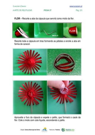 
	   www.luciazani.pt
    Lucia Zani 			                                                                   www.luciazani.pt
	   A Arte de ReuTILIZAR 	 	                        FICHA 37	                                 Pág. 2/3



      




      
      




                 
      


               Edição: Câmara Municipal de Sintra         Patrocínio: Tratolixo
 