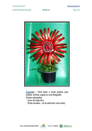 Lucia Zani 			                                                                   www.luciazani.pt
    
	   A Arte de ReuTILIZAR 		                FICHA 37	
    www.luciazani.pt                Pág. 3/3




                                 
                          
                          
                          
                             Íman de frigorífico
                          
                          




               Edição: Câmara Municipal de Sintra       Patrocínio: Tratolixo
 
