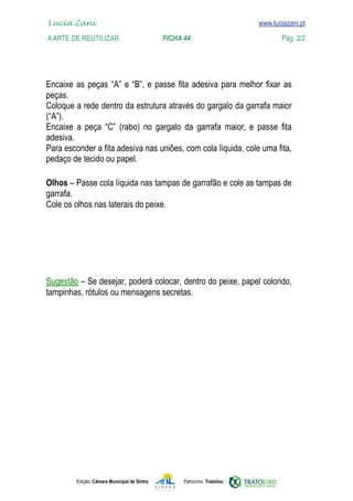 Lucia Zani 			                                                                   www.luciazani.pt
	   
    A Arte de ReuTILIZAR 		                FICHA 44	                                           Pág. 2/2
    www.luciazani.pt



                 
    
    
    
                
    
    
    

    
    
    




    
    




               Edição: Câmara Municipal de Sintra       Patrocínio: Tratolixo
 