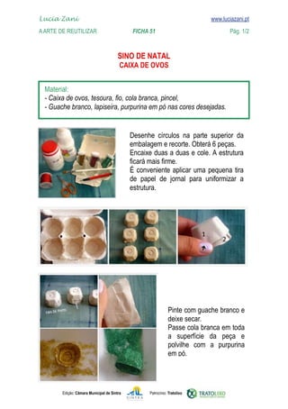 Lucia Zani 			                                                                   www.luciazani.pt
	   
    A Arte de ReuTILIZAR 		                FICHA 51	                                            Pág. 1/2
    www.luciazani.pt

                                               
                                                


      
      
      


                                                         
                                                    
                                                    
                                                    
                                                         
                                                          
                                                    




                                                                      
                                                                      
                                                                      deixe secar.
                                                                      
                                                                          
                                                                         
                                                                      




               Edição: Câmara Municipal de Sintra          Patrocínio: Tratolixo
 