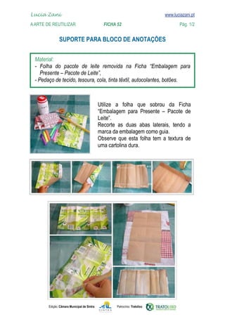 Lucia Zani 			                                                                   www.luciazani.pt
    
	   A Arte de ReuTILIZAR 		                FICHA 52	
    www.luciazani.pt                Pág. 1/2


                      


      
                
         
      



                                                          
                                                         
                                                    
                                                          
                                                    
                                                           
                                                    




               Edição: Câmara Municipal de Sintra            Patrocínio: Tratolixo
 
