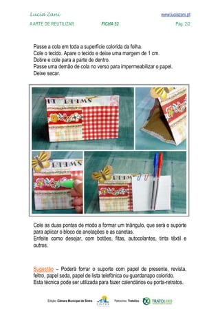 
    Lucia Zani 			                                                                   www.luciazani.pt
    www.luciazani.pt
	   A Arte de ReuTILIZAR 		                         FICHA 52	                                 Pág. 2/2



      
      
      
      
      
      Deixe secar.




      
      
               
      



                
      
      


               Edição: Câmara Municipal de Sintra         Patrocínio: Tratolixo
 