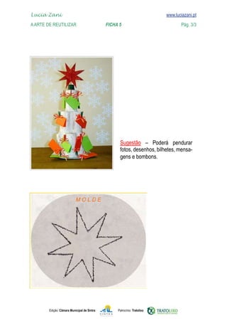 Lucia Zani 			                                                                    www.luciazani.pt
    
	   www.luciazani.pt
    A Arte de ReuTILIZAR 		                 FICHA 5	                                             Pág. 3/3




                                                             
                                                          fotos, desenhos, bilhetes,
                                                                    mensa-
                                                          
                                                          gens e bombons.




                                  MOLDE




               Edição: Câmara Municipal de Sintra        Patrocínio: Tratolixo
 