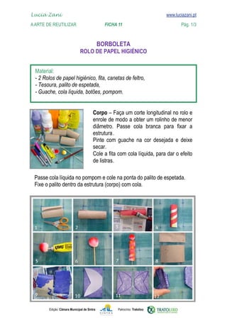 Lucia Zani 			                                                                   www.luciazani.pt
	   
    A Arte de ReuTILIZAR 	 	               FICHA 11	                                            Pág. 1/3
    www.luciazani.pt

                                                    
                                     


      
      
      
      


                                               
                                               
                                                     
                                               .
                                               
                                               Pinte com guache na cor desejada e deixe
                                               
                                               
                                               

      
      




               Edição: Câmara Municipal de Sintra         Patrocínio: Tratolixo
 